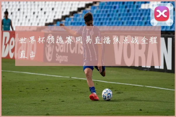 世界杯预选赛网易直播焦点战全程直击