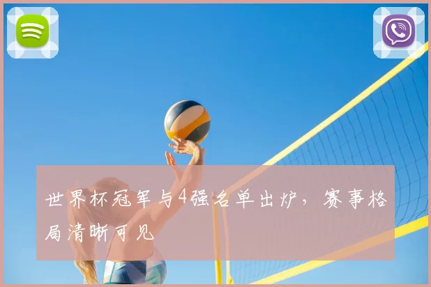 世界杯冠军与4强名单出炉,赛事格局清晰可见