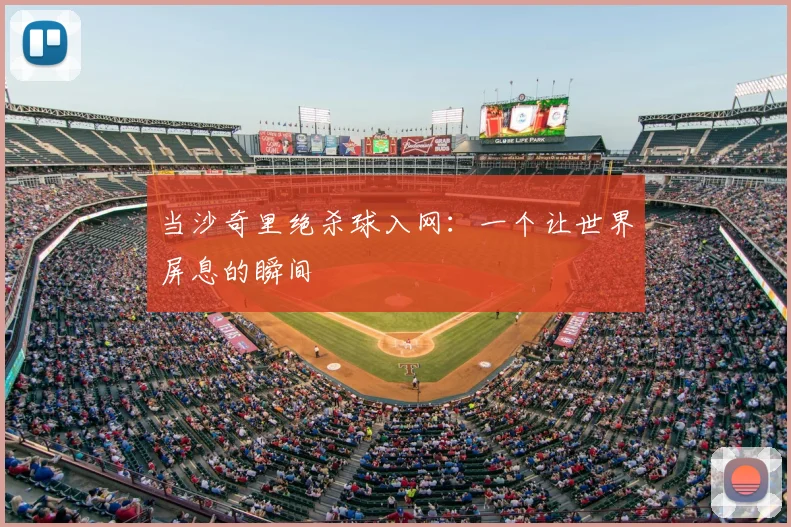 当沙奇里绝杀球入网：一个让世界屏息的瞬间