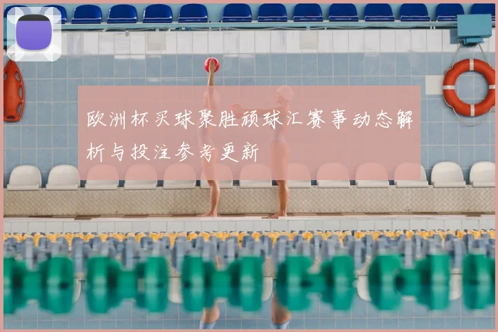 欧洲杯买球聚胜顽球汇赛事动态解析与投注参考更新