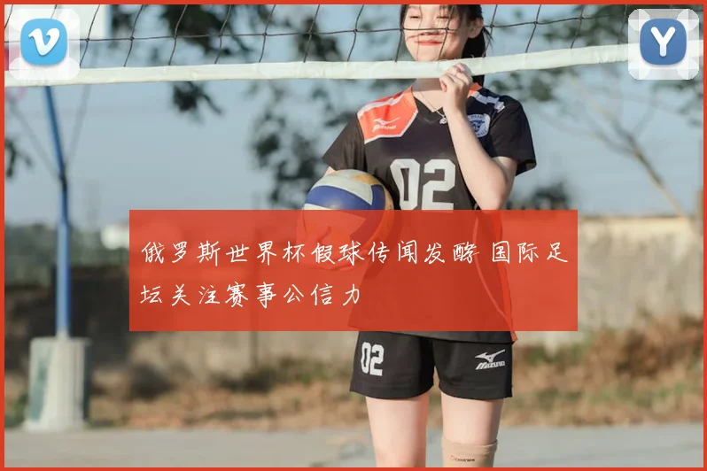 俄罗斯世界杯假球传闻发酵 国际足坛关注赛事公信力