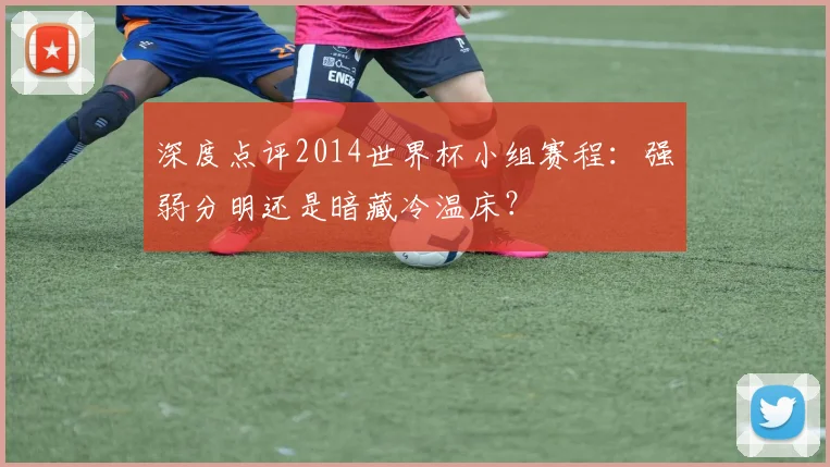 深度点评2014世界杯小组赛程:强弱分明还是暗藏冷温床?