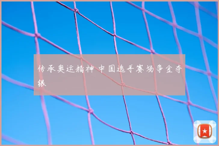传承奥运精神 中国选手赛场争金夺银