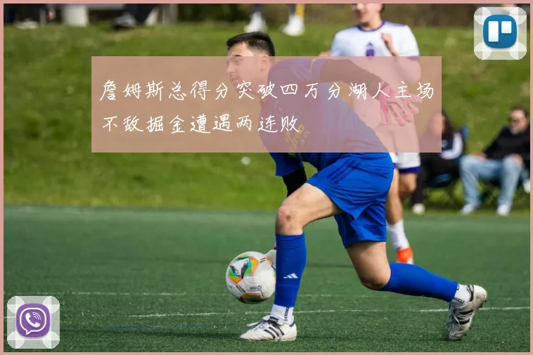 詹姆斯总得分突破四万分湖人主场不敌掘金遭遇两连败