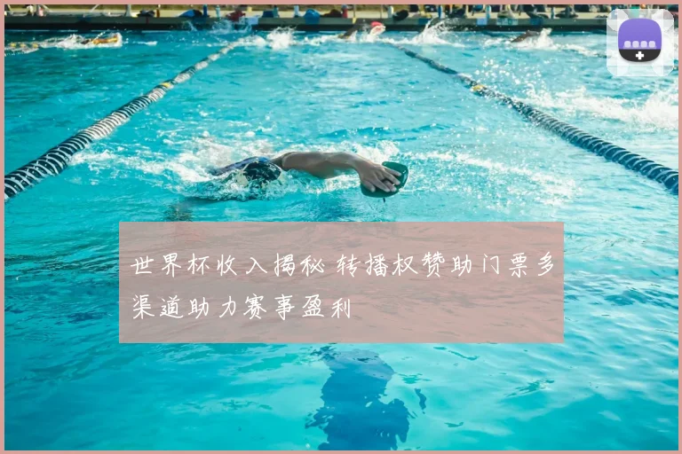 世界杯收入揭秘 转播权赞助门票多渠道助力赛事盈利