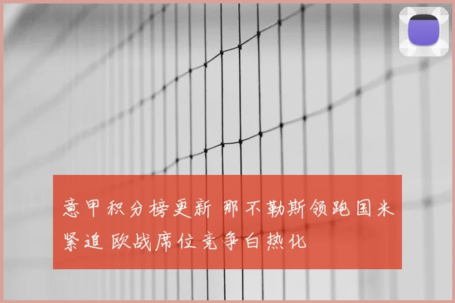 意甲积分榜更新 那不勒斯领跑国米紧追 欧战席位竞争白热化