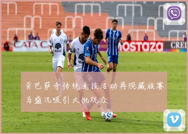 贡巴萨寺传统竞技活动再现藏族赛马盛况吸引大批观众