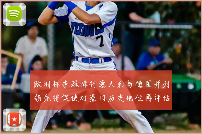 欧洲杯夺冠排行意大利与德国并列领先将促使对豪门历史地位再评估