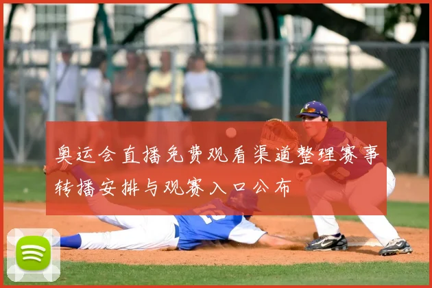 奥运会直播免费观看渠道整理赛事转播安排与观赛入口公布