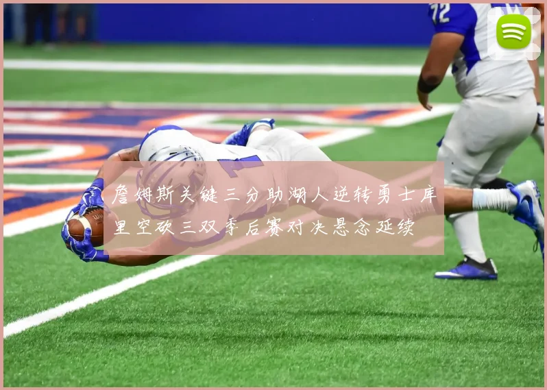 詹姆斯关键三分助湖人逆转勇士库里空砍三双季后赛对决悬念延续