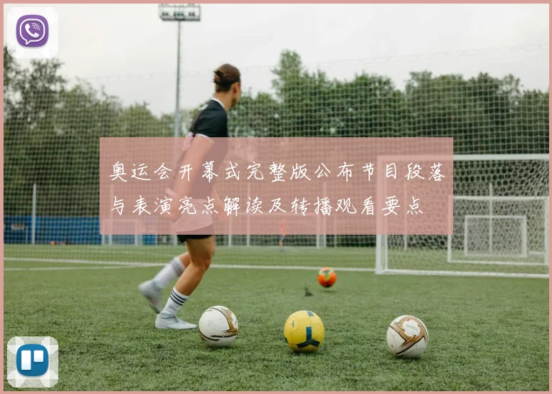 奥运会开幕式完整版公布节目段落与表演亮点解读及转播观看要点