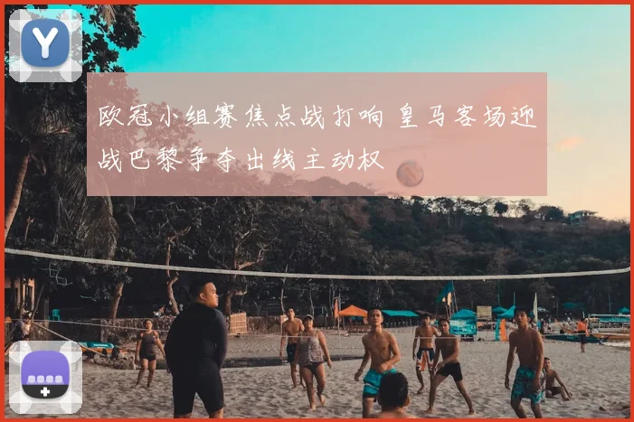 欧冠小组赛焦点战打响 皇马客场迎战巴黎争夺出线主动权