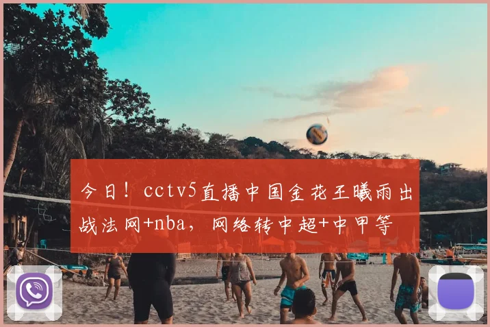 今日！cctv5直播中国金花王曦雨出战法网+nba，网络转中超+中甲等
