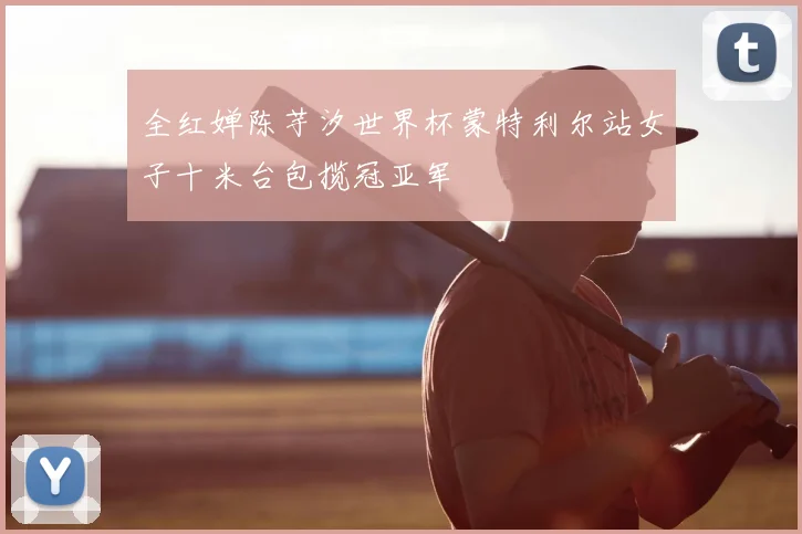 全红婵陈芋汐世界杯蒙特利尔站女子十米台包揽冠亚军