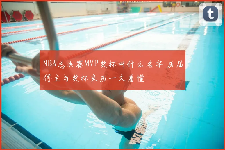 NBA总决赛MVP奖杯叫什么名字 历届得主与奖杯来历一文看懂