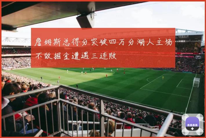 詹姆斯总得分突破四万分湖人主场不敌掘金遭遇三连败