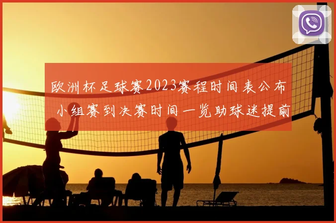 欧洲杯足球赛2023赛程时间表公布 小组赛到决赛时间一览助球迷提前安排观赛