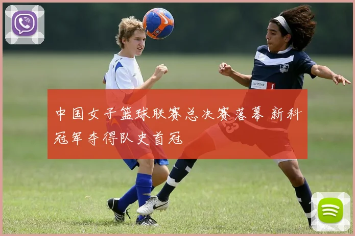 中国女子篮球联赛总决赛落幕 新科冠军夺得队史首冠