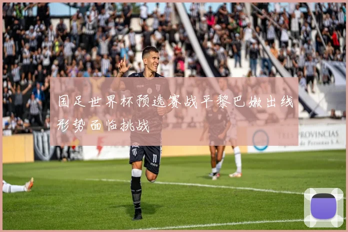 国足世界杯预选赛战平黎巴嫩出线形势面临挑战