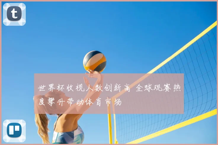 世界杯收视人数创新高 全球观赛热度攀升带动体育市场