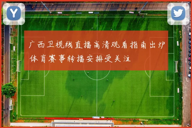 广西卫视线直播高清观看指南出炉 体育赛事转播安排受关注