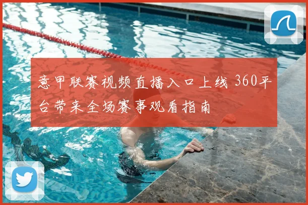 意甲联赛视频直播入口上线 360平台带来全场赛事观看指南