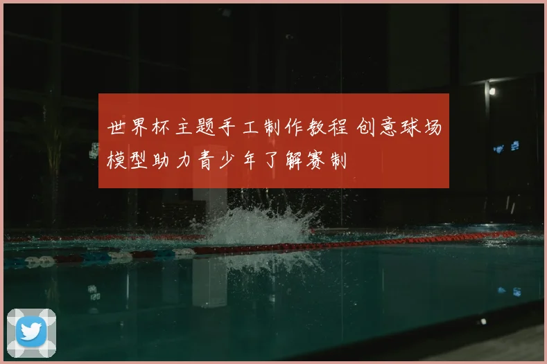 世界杯主题手工制作教程 创意球场模型助力青少年了解赛制