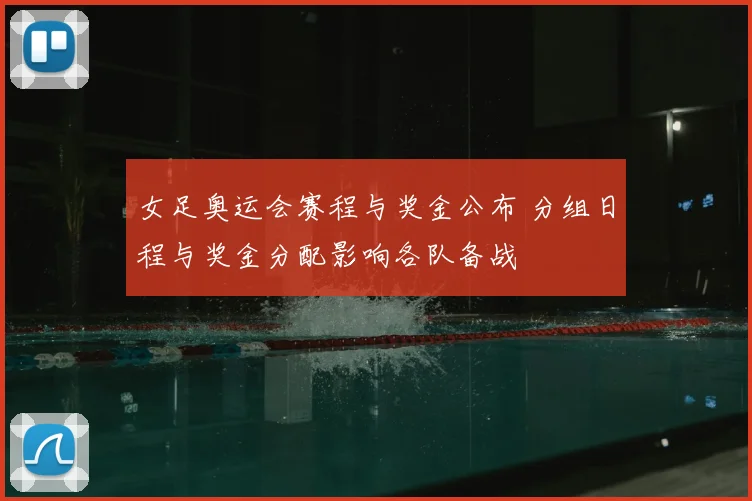 女足奥运会赛程与奖金公布 分组日程与奖金分配影响各队备战