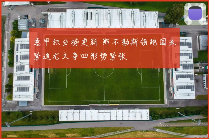 意甲积分榜更新 那不勒斯领跑国米紧追尤文争四形势紧张