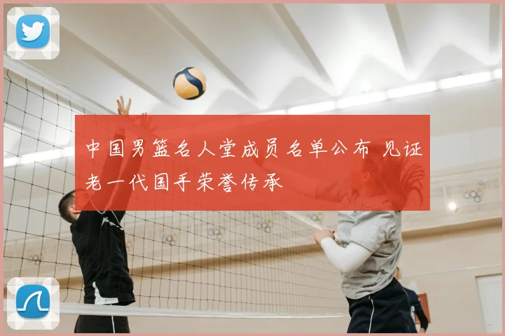 中国男篮名人堂成员名单公布 见证老一代国手荣誉传承