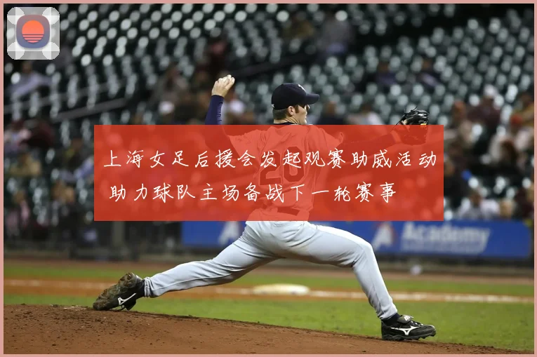上海女足后援会发起观赛助威活动 助力球队主场备战下一轮赛事