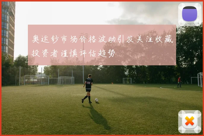 奥运钞市场价格波动引发关注收藏投资者谨慎评估趋势