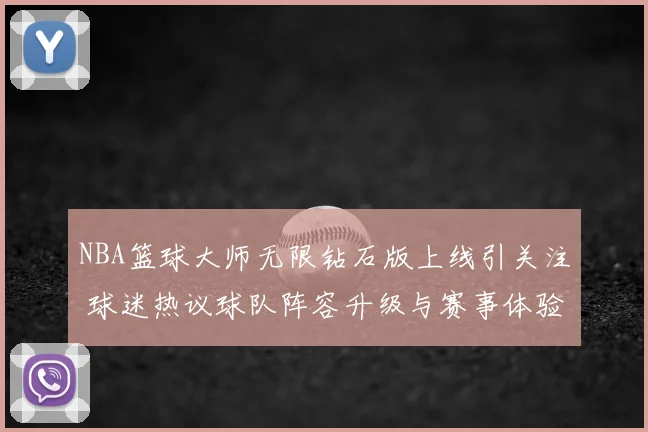 NBA篮球大师无限钻石版上线引关注 球迷热议球队阵容升级与赛事体验