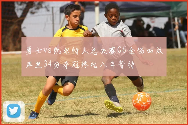 勇士vs凯尔特人总决赛G6全场回放库里34分夺冠终结八年等待