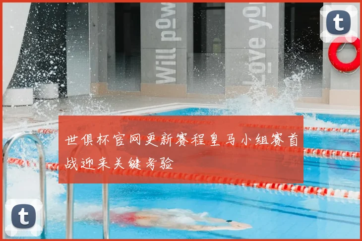 世俱杯官网更新赛程皇马小组赛首战迎来关键考验