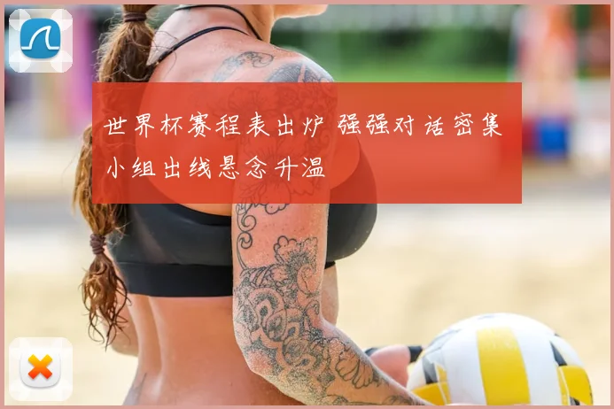 世界杯赛程表出炉 强强对话密集 小组出线悬念升温
