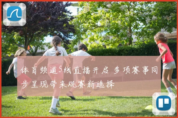 体育频道5线直播开启 多项赛事同步呈现带来观赛新选择