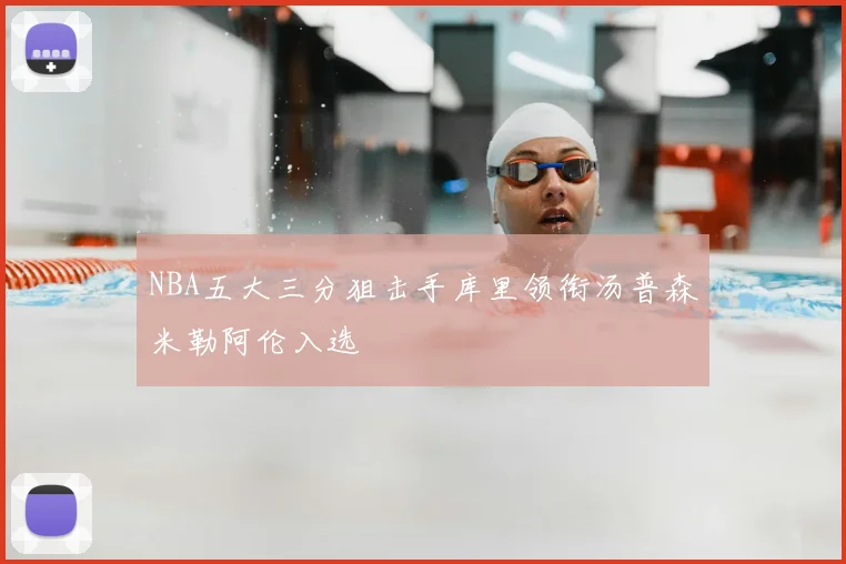 NBA五大三分狙击手库里领衔汤普森米勒阿伦入选