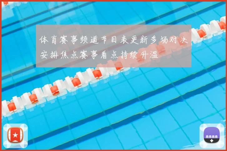 体育赛事频道节目表更新多场对决安排焦点赛事看点持续升温
